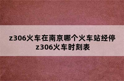 z306火车在南京哪个火车站经停 z306火车时刻表